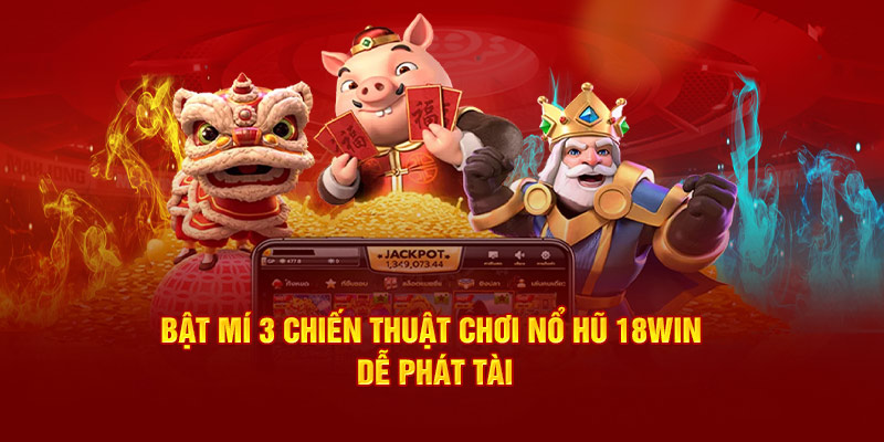 Bật mí 3 chiến thuật chơi nổ hũ 18win dễ phát tài