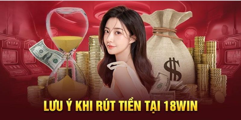 Những điểm cần chú ý khi rút tiền 18Win