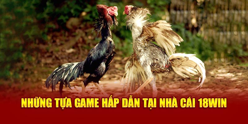 Những tựa game hấp dẫn tại đá gà 18Win