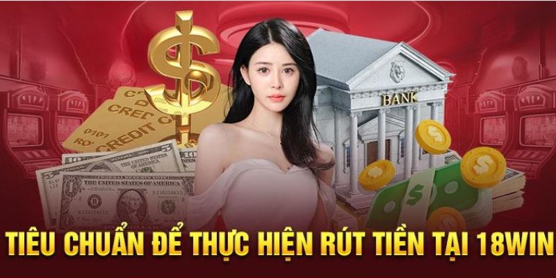 Yêu cầu cơ bản trước khi rút tiền 18Win