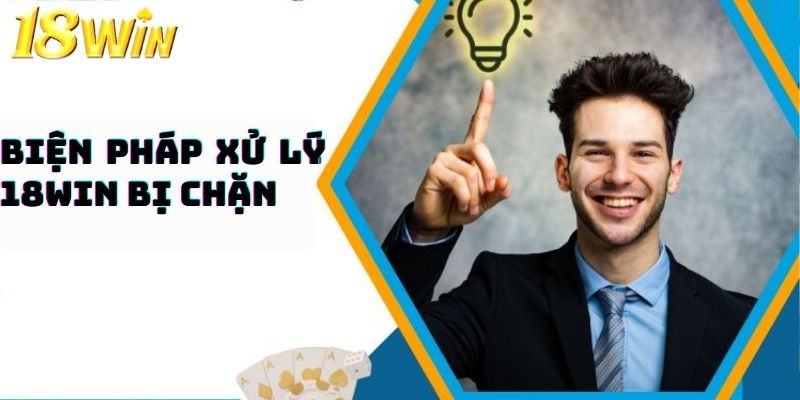 Các biện pháp xử lý 18win bị chặn siêu hiệu quả 