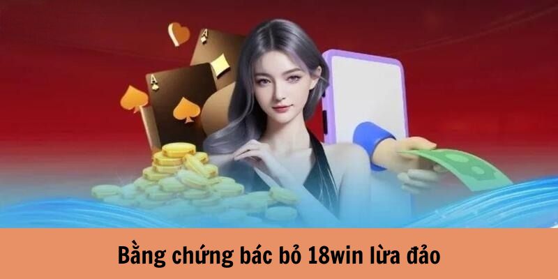 Bằng chứng bác bỏ 18win lừa đảo